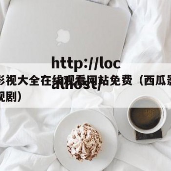 西瓜影视大全在线观看网站免费（西瓜影院官网电视剧）