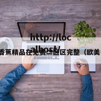 欧美香蕉精品在免费二区区完整（欧美香店）