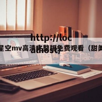 天美星空mv高清完整版免费观看（甜美天空）