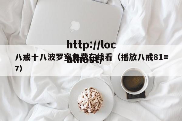 八戒十八波罗蜜免费在线看(播放八戒81=7)